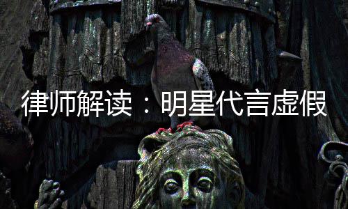 星代得再代言明言虚年之内不律师告三解读假广